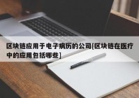 区块链应用于电子病历的公司[区块链在医疗中的应用包括哪些]