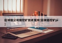 区块链公司做挖矿技术支持[区块链挖矿pi]