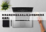 财务运用区块链技术的公司[区块链的财务系统案例]