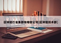 区块链行业集群有哪些公司[区块链技术群]