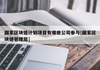 国家区块链计划项目有哪些公司参与[国家区块链管理局]