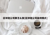 区块链公司要怎么做[区块链公司盈利模式]