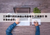 工商银行的区块链公司是哪个[工商银行 数字货币合作]