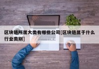 区块链所属大类有哪些公司[区块链属于什么行业类别]