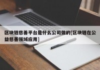 区块链慈善平台是什么公司做的[区块链在公益慈善领域应用]