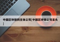 中国区块链网主体公司[中国区块链公司龙头]