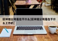 区块链公司是在干什么[区块链公司是在干什么工作的]