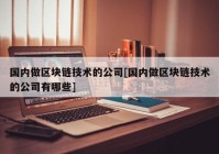 国内做区块链技术的公司[国内做区块链技术的公司有哪些]