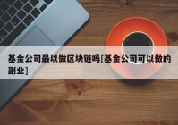 基金公司最以做区块链吗[基金公司可以做的副业]