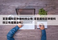 宣亚国际区块链科技公司[宣亚国际区块链科技公司是国企吗]