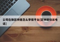 公司在做区块链怎么举报平台[区块链投诉电话]