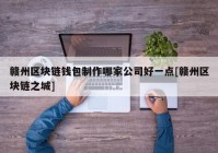 赣州区块链钱包制作哪家公司好一点[赣州区块链之城]