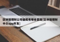 区块链理财公司骗局有哪些套路[区块链理财中介app开发]