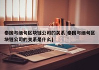 泰国与缅甸区块链公司的关系[泰国与缅甸区块链公司的关系是什么]