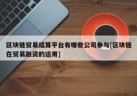 区块链贸易结算平台有哪些公司参与[区块链在贸易融资的运用]