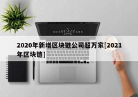 2020年新增区块链公司超万家[2021年区块链]