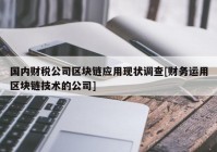 国内财税公司区块链应用现状调查[财务运用区块链技术的公司]