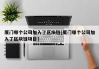 厦门哪个公司加入了区块链[厦门哪个公司加入了区块链项目]