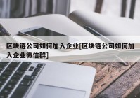 区块链公司如何加入企业[区块链公司如何加入企业微信群]