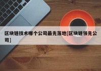 区块链技术哪个公司最先落地[区块链领先公司]