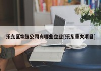 乐东区块链公司有哪些企业[乐东重大项目]