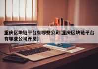 重庆区块链平台有哪些公司[重庆区块链平台有哪些公司开发]