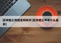 区块链公司稳定吗知乎[区块链公司靠什么盈利]