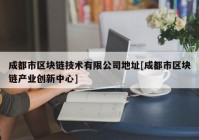 成都市区块链技术有限公司地址[成都市区块链产业创新中心]