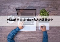 okex官网网址[okex官方网站是哪个]