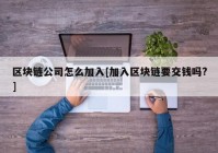 区块链公司怎么加入[加入区块链要交钱吗?]