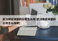 武汉做区块链的公司怎么样[武汉做区块链的公司怎么样啊]