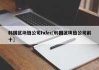 韩国区块链公司hdac[韩国区块链公司前十]