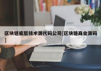 区块链底层技术源代码公司[区块链商业源码]