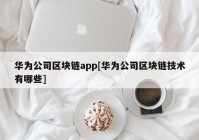 华为公司区块链app[华为公司区块链技术有哪些]