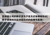 区块链公司的数字货币产生方式有哪些特点[数字货币时代区块链技术的应用与未来]