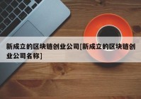 新成立的区块链创业公司[新成立的区块链创业公司名称]