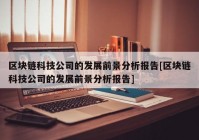 区块链科技公司的发展前景分析报告[区块链科技公司的发展前景分析报告]