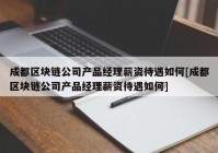 成都区块链公司产品经理薪资待遇如何[成都区块链公司产品经理薪资待遇如何]