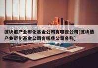 区块链产业孵化基金公司有哪些公司[区块链产业孵化基金公司有哪些公司名称]