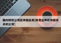 国内财税公司区块链应用[财务运用区块链技术的公司]